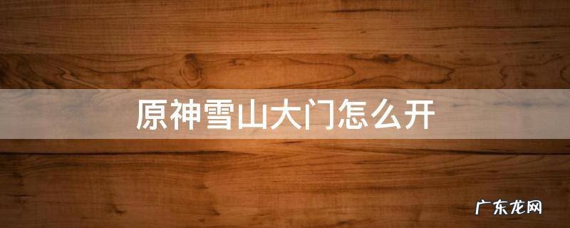 原神雪山大门怎么开 原神雪山上的门怎么开