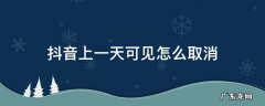 抖音上面一天可见怎么取消 抖音上一天可见怎么取消