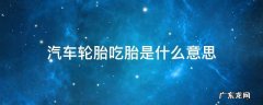 什么叫轮胎吃胎 汽车轮胎吃胎是什么意思