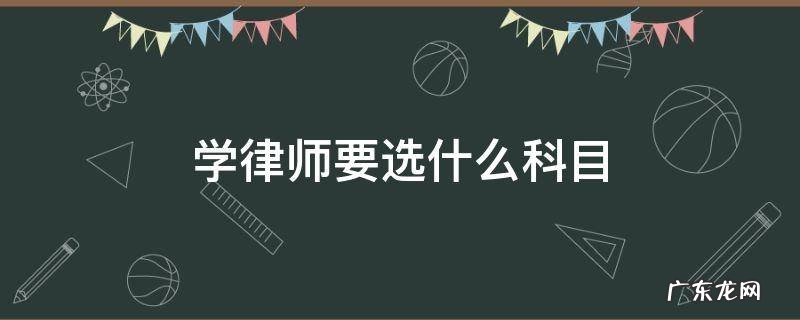 学律师要选什么科目高中 学律师要选什么科目