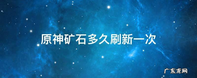 原神矿石多久刷新一次 原神矿石多久刷新一次夜泊石