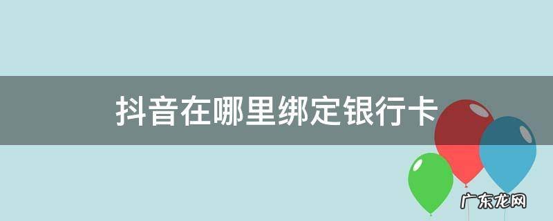 抖音绑定银行卡在哪里绑定 抖音在哪里绑定银行卡