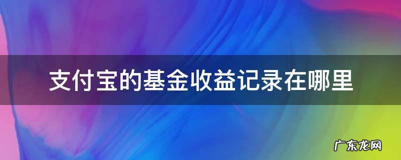 支付宝的基金收益记录在哪里 支付宝基金收益记录怎么看
