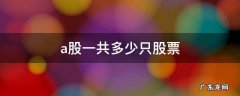 a股一共多少只股票 A股一共多少只