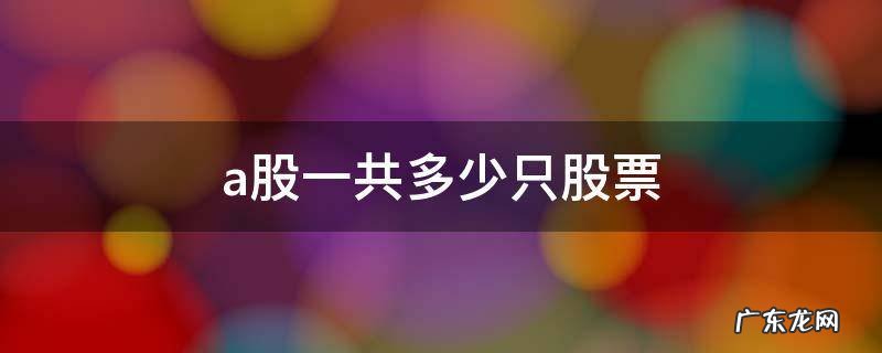 a股一共多少只股票 A股一共多少只
