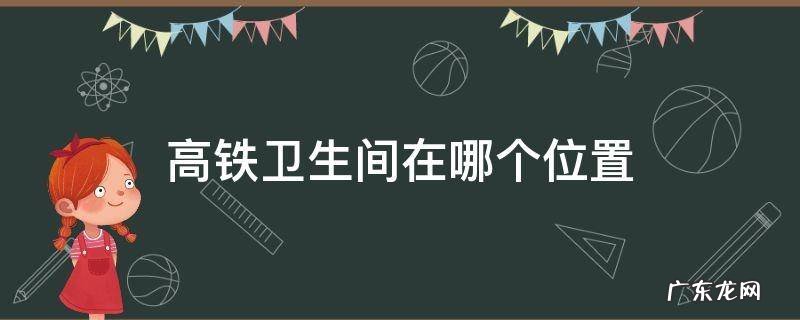 高铁卫生间在哪个位置图片 高铁卫生间在哪个位置