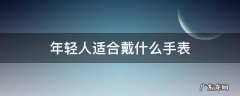 年轻人适合戴什么手表品牌 年轻人适合戴什么手表