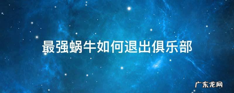 最强蜗牛如何退出俱乐部 最强蜗牛俱乐部退了怎么加入