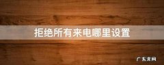 如何暂时拒绝所有来电 拒绝所有来电哪里设置