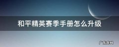 和平精英赛季手册怎么满级 和平精英赛季手册怎么升级