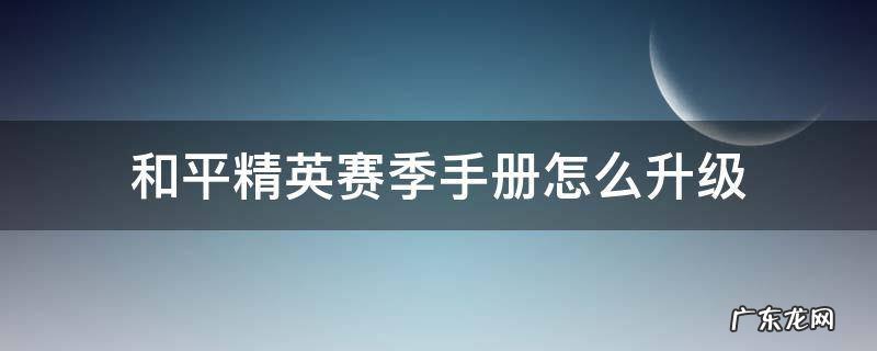 和平精英赛季手册怎么满级 和平精英赛季手册怎么升级
