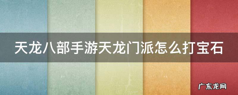 天龙八部手游天龙门派怎么打宝石 天龙八部手游天龙门派怎么打宝石2019