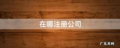 在哪注册公司就要在哪交税吗 在哪注册公司
