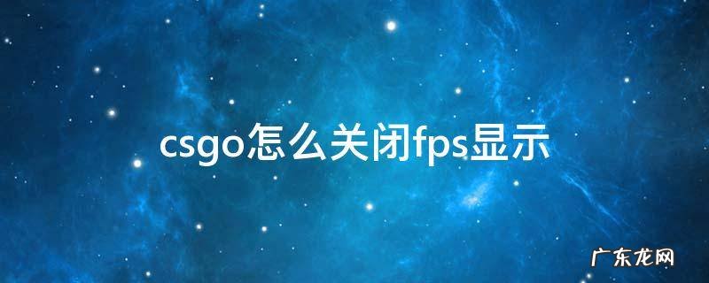 csgo的fps显示怎么关 csgo怎么关闭fps显示