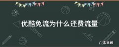 为什么优酷视频免流量还要用流量 优酷免流为什么还费流量