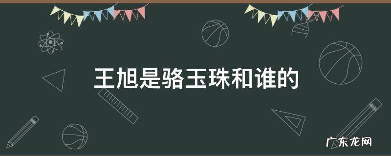 王旭是骆玉珠和谁的 小旭是骆玉珠和谁生的