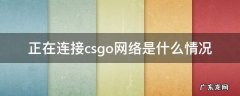 正在连接到csgo网络是什么情况 正在连接csgo网络是什么情况