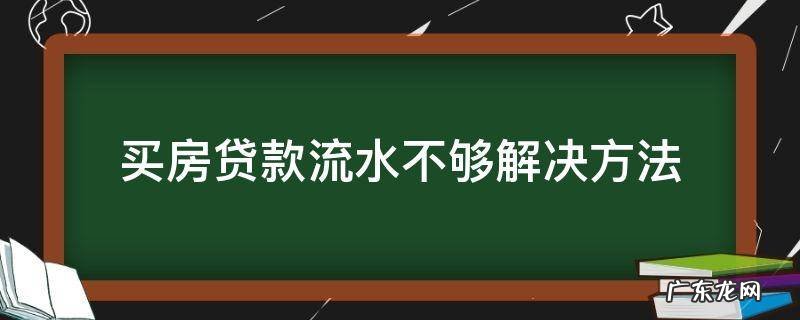 购房贷款流水不够怎么解决 买房贷款流水不够解决方法
