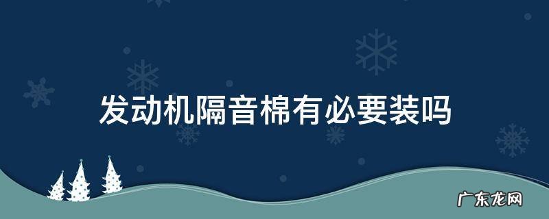 发动机隔音棉有没有用 发动机隔音棉有必要装吗