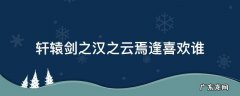轩辕剑之汉之云焉逢喜欢谁 轩辕剑之汉之云朝云喜欢谁