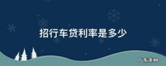 招行车贷利率是多少钱 招行车贷利率是多少