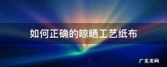 如何正确的晾晒工艺纸布 纸如何晾干不会皱