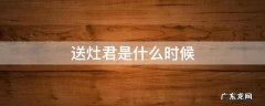 接灶君是哪天 送灶君是什么时候