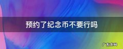 纪念币预约之后不去什么后果 预约了纪念币不要行吗