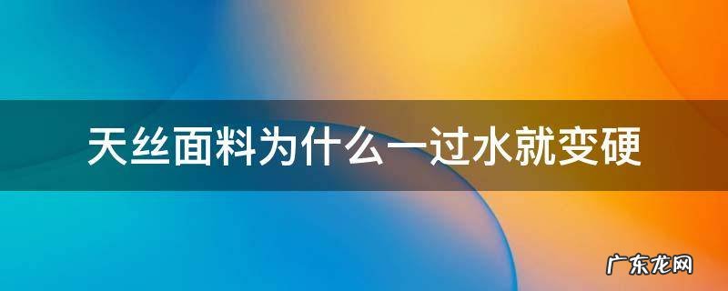 天丝面料为什么一过水就变硬 天丝面料下水后变硬吗