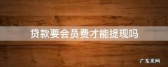 贷款要会员费才能提现吗 需要交会员费才能提现的贷款是骗局吗