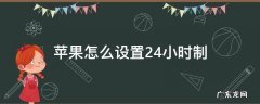 苹果怎么设置24小时制 苹果怎么设置24小时制时间