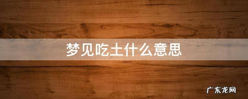 梦见吃土什么意思 做梦梦见吃土