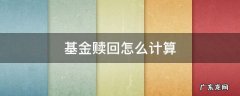 基金赎回怎么计算 基金赎回怎么计算净值