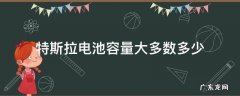 特斯拉电池容量是多大 特斯拉电池容量大多数多少