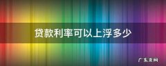 贷款利率可以上浮多少 现在按揭贷款利率上浮多少
