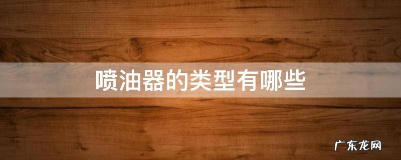 喷油器的类型有哪些 喷油器有哪几种类型