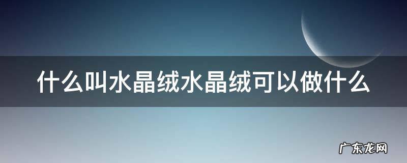 什么叫水晶绒水晶绒可以做什么 水晶绒是什么面料图片