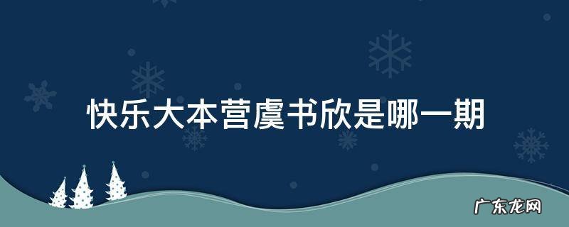 快乐大本营虞书欣是哪一期 快乐大本营虞书欣赵小棠是哪一期