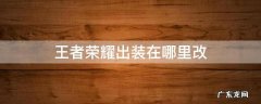 王者荣耀出装在哪里改 王者荣耀去哪里改出装