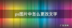 ps图片中怎么更改文字 ps如何更改图片的文字
