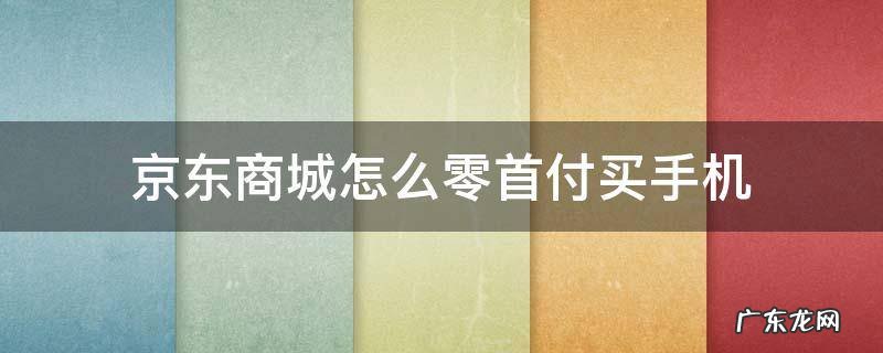 京东商城怎么零首付买手机 京东商城0首付购手机