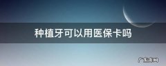 去医院种植牙可以用医保卡吗 种植牙可以用医保卡吗