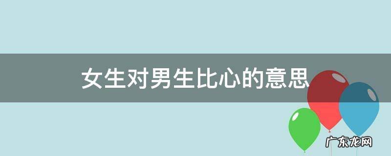 女生对男生比心的意思 男生对女生说比心是什么意思