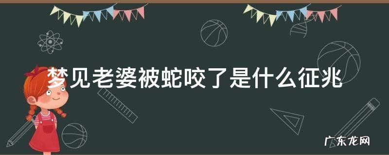 梦见老婆被毒蛇咬了是什么征兆 梦见老婆被蛇咬了是什么征兆