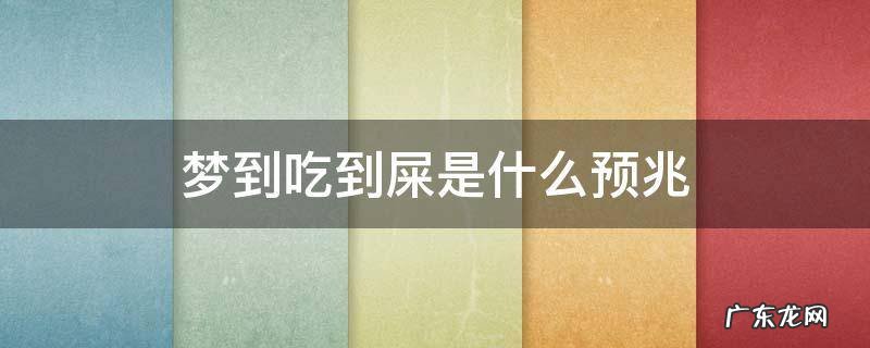 梦见吃到屎周公解梦 梦到吃到屎是什么预兆