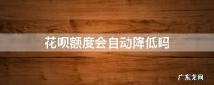 花呗额度会自动降低吗 花呗额度怎么会降低呢