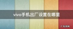 vivo手机出厂设置在哪里 vivo手机里的出厂设置在哪里