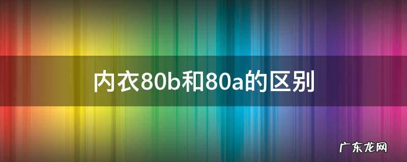 女性内衣80A和80B有什么区别 内衣80b和80a的区别