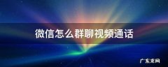 群聊怎么视频通话 微信怎么群聊视频通话