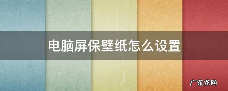 电脑屏保壁纸怎么设置 电脑屏保壁纸怎么设置自动更换